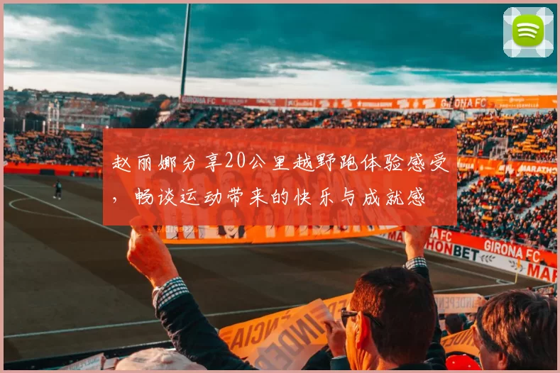 赵丽娜分享20公里越野跑体验感受，畅谈运动带来的快乐与成就感