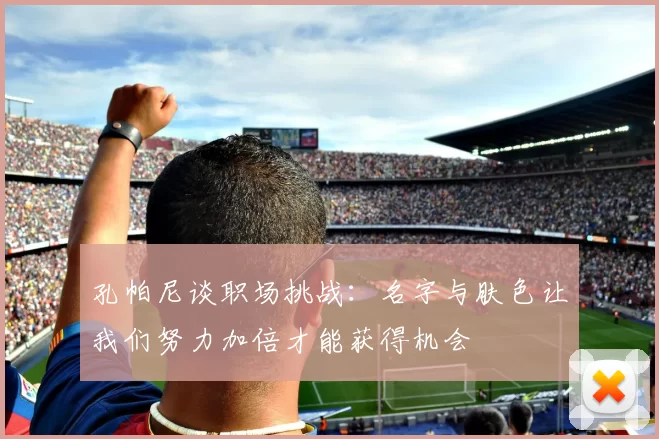 孔帕尼谈职场挑战：名字与肤色让我们努力加倍才能获得机会