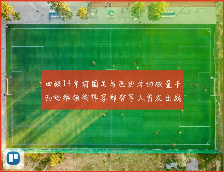 回顾14年前国足与西班牙的较量卡西哈维领衔阵容郑智等人首发出战