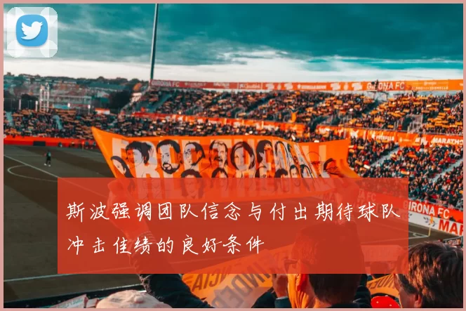 斯波强调团队信念与付出期待球队冲击佳绩的良好条件