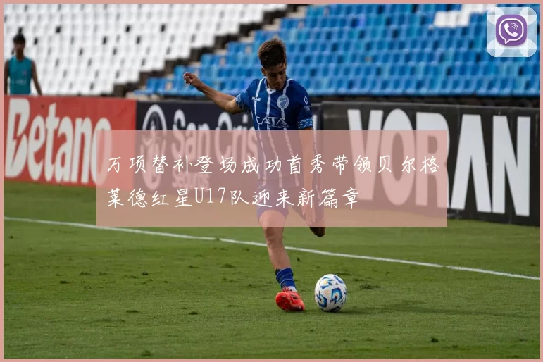 万项替补登场成功首秀带领贝尔格莱德红星U17队迎来新篇章