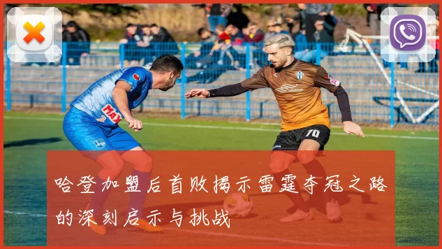 哈登加盟后首败揭示雷霆夺冠之路的深刻启示与挑战