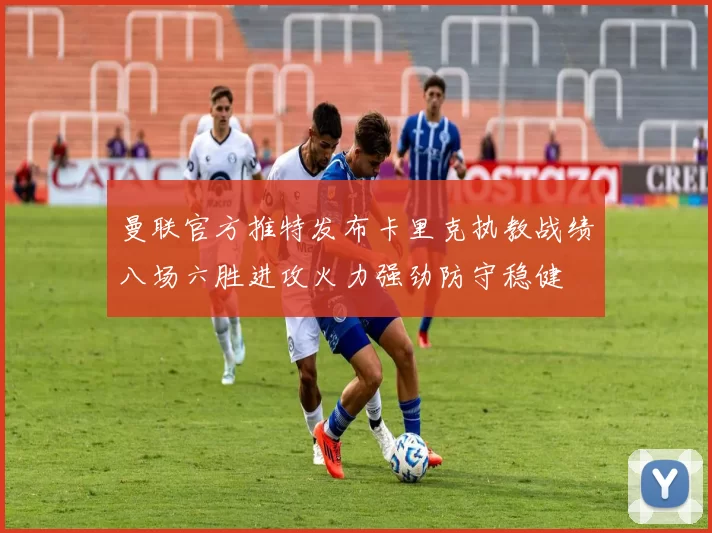 曼联官方推特发布卡里克执教战绩八场六胜进攻火力强劲防守稳健