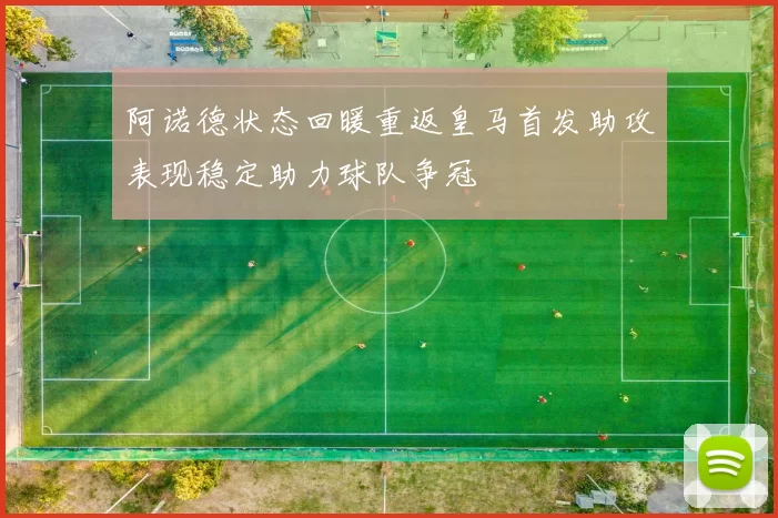 阿诺德状态回暖重返皇马首发助攻表现稳定助力球队争冠