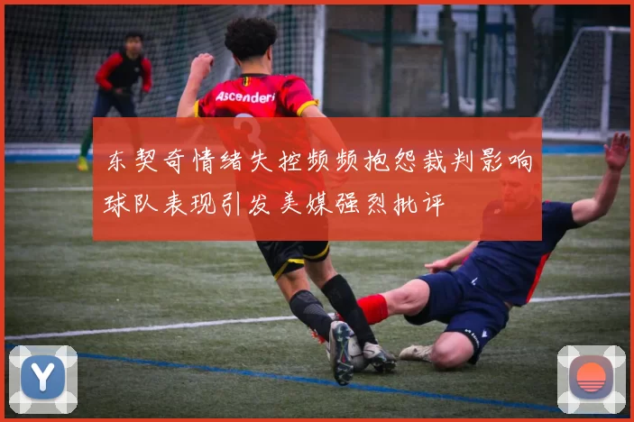 东契奇情绪失控频频抱怨裁判影响球队表现引发美媒强烈批评