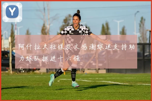 阿什拉夫社媒发文感谢球迷支持助力球队挺进十六强