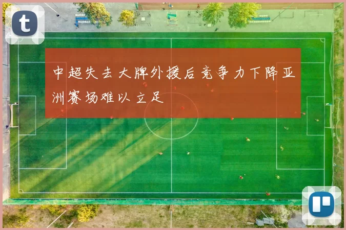 中超失去大牌外援后竞争力下降亚洲赛场难以立足